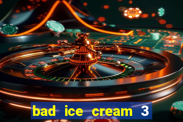 bad ice cream 3 no jogos 360